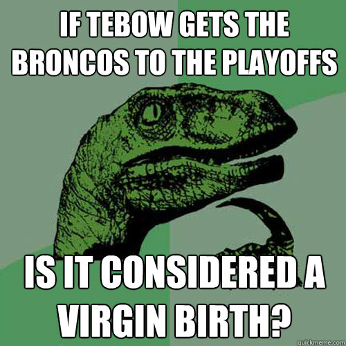 If Tebow gets the Broncos to the playoffs Is it considered a virgin birth?  Philosoraptor