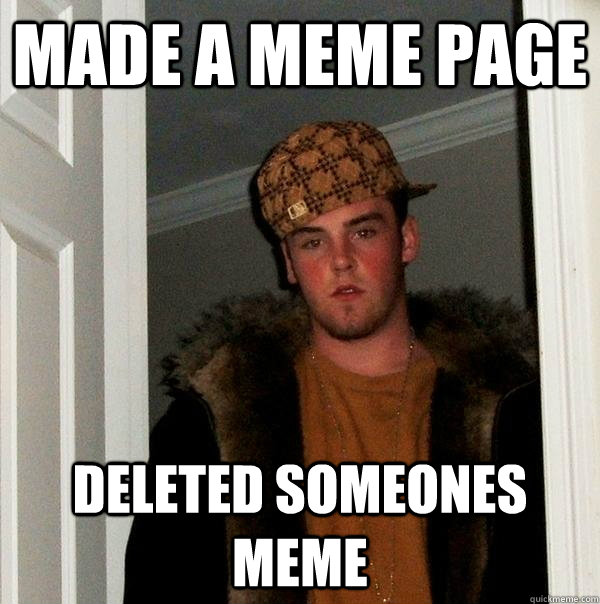 made a meme page deleted someones meme  Scumbag Steve