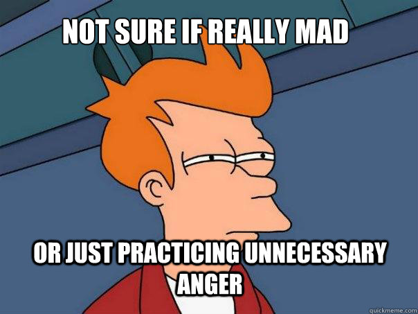 Not sure if really mad or just practicing unnecessary anger - Not sure if really mad or just practicing unnecessary anger  Futurama Fry