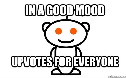 In a good mood upvotes for everyone  