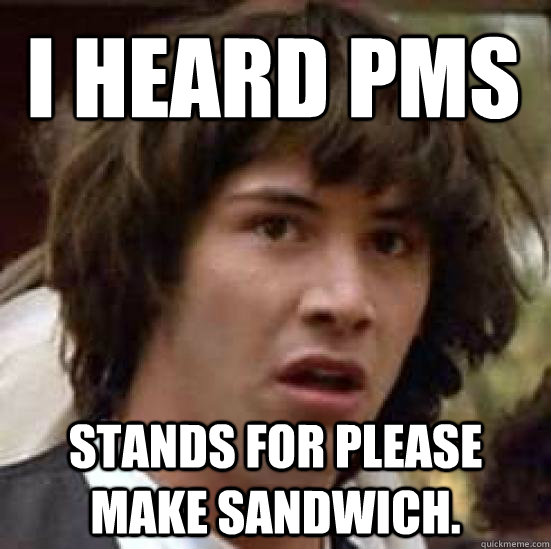 I heard pms  stands for Please make sandwich. - I heard pms  stands for Please make sandwich.  conspiracy keanu