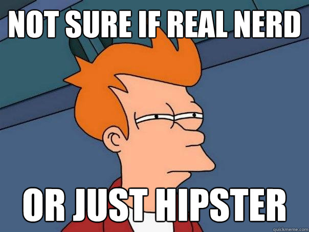 not sure if real nerd or just hipster  Futurama Fry