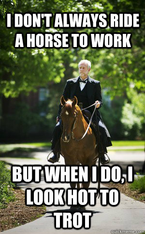 I don't always ride a horse to work But when I do, I look hot to trot - I don't always ride a horse to work But when I do, I look hot to trot  Sophisticated College President