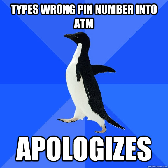 Types wrong pin number into atm apologizes   Socially Awkward Penguin