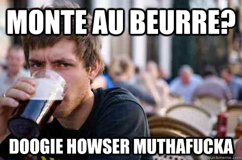 monte au beurre? doogie howser muthafucka  Lazy College Senior