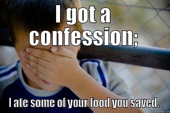 I GOT A CONFESSION; I ATE SOME OF YOUR FOOD YOU SAVED. Confession kid