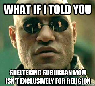 What if I told you Sheltering suburban mom isn't exclusively for religion  What if I told you