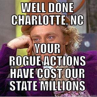 WELL DONE CHARLOTTE, NC YOUR ROGUE ACTIONS HAVE COST OUR STATE MILLIONS Condescending Wonka