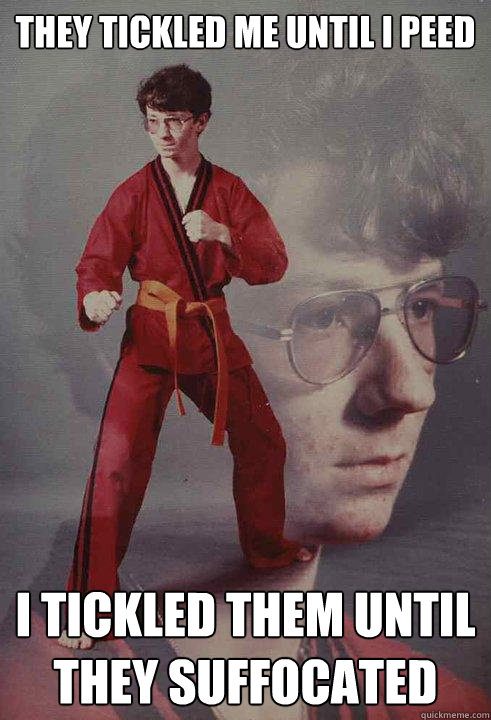 THEY TICKLED ME UNTIL I PEED I TICKLED THEM UNTIL THEY SUFFOCATED - THEY TICKLED ME UNTIL I PEED I TICKLED THEM UNTIL THEY SUFFOCATED  Karate Kyle