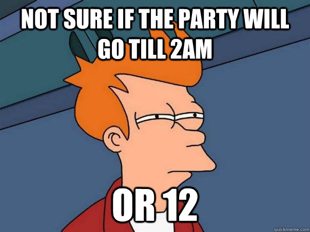 Not Sure If the Party will go till 2am or 12  Futurama Fry