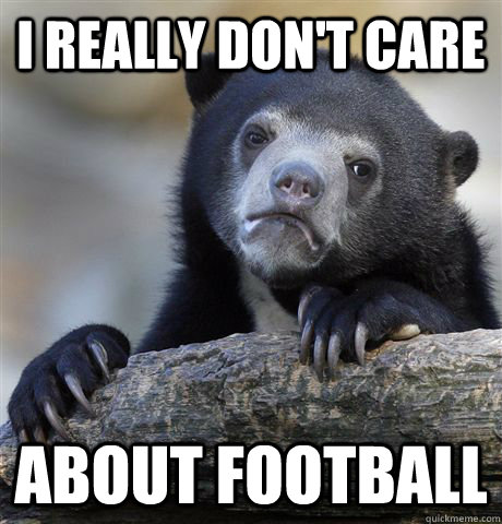 I REALLY DON'T CARE ABOUT FOOTBALL  Confession Bear