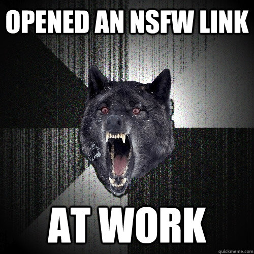 Opened an nsfw link at work  Insanity Wolf