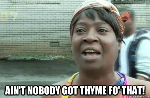  Ain't nobody got thyme fo' that! -  Ain't nobody got thyme fo' that!  Sweet Brown