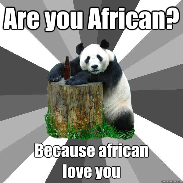 Are you African? Because african
love you  Pickup-Line Panda