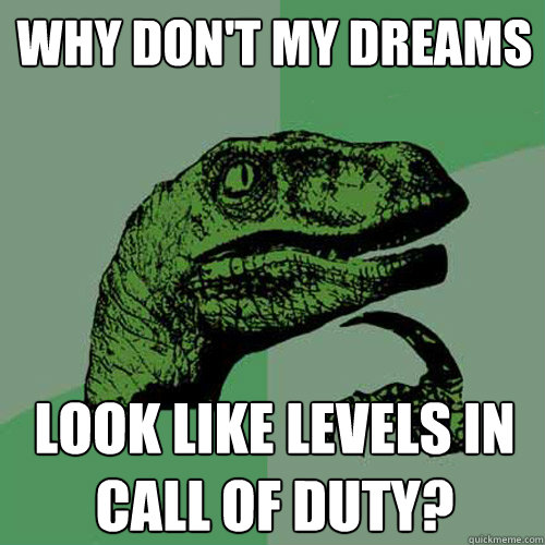 Why don't my dreams Look like levels in Call of Duty?  Philosoraptor