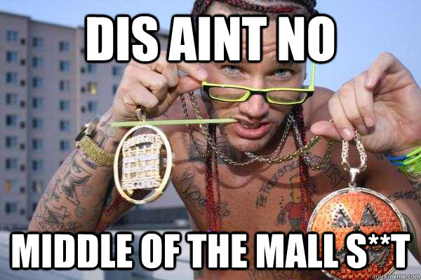 Dis aint no middle of the mall s**t  riff raff