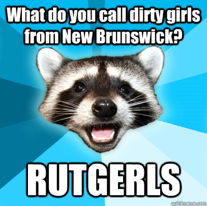 What do you call dirty girls from New Brunswick? RUTGERLS  Lame Pun Coon