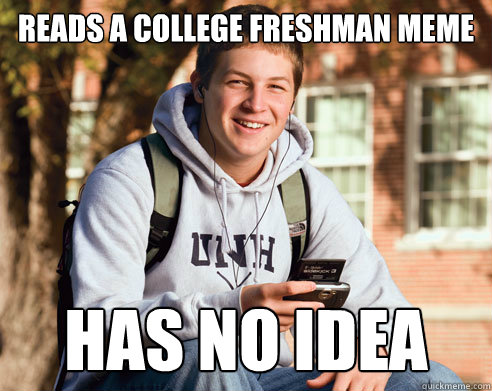 Reads a College Freshman meme Has no idea  College Freshman