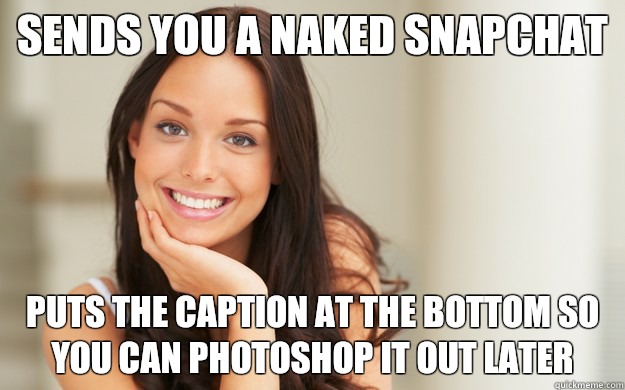 Sends you a naked snapchat Puts the caption at the bottom so you can Photoshop it out later - Sends you a naked snapchat Puts the caption at the bottom so you can Photoshop it out later  Good Girl Gina