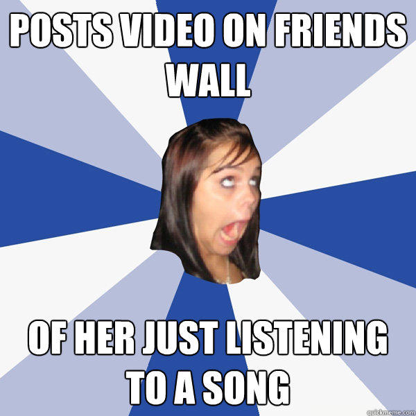 Posts video on friends wall Of her just listening to a song  