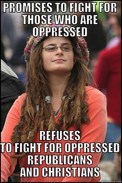 PROMISES TO FIGHT FOR THOSE WHO ARE OPPRESSED REFUSES TO FIGHT FOR OPPRESSED REPUBLICANS AND CHRISTIANS College Liberal