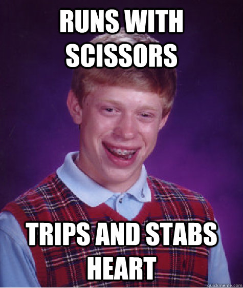 runs with scissors trips and stabs heart  Bad Luck Brian