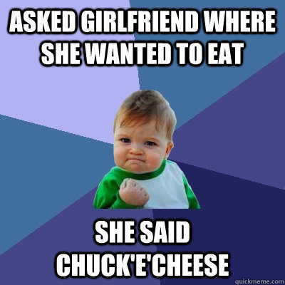 Asked girlfriend where she wanted to eat She said chuck'e'cheese  Success Kid