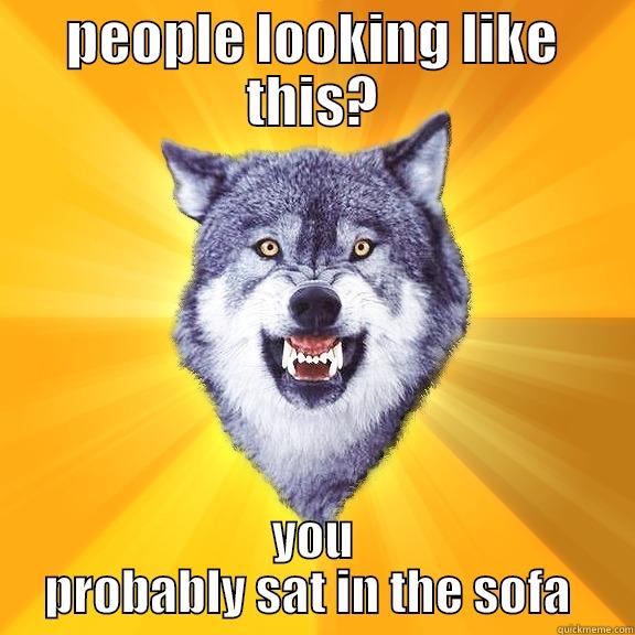 my sofa! - PEOPLE LOOKING LIKE THIS? YOU PROBABLY SAT IN THE SOFA  Courage Wolf