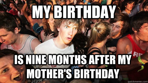 my birthday is nine months after my mother's birthday  Sudden Clarity Clarence