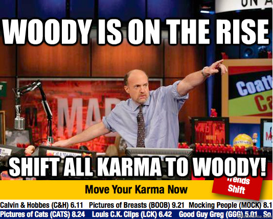 woody is on the rise shift all karma to woody! - woody is on the rise shift all karma to woody!  Mad Karma with Jim Cramer