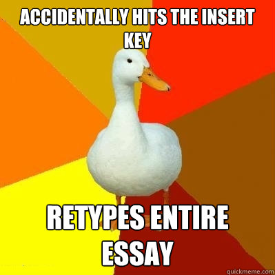 Accidentally hits the insert key Retypes entire essay  Tech Impaired Duck