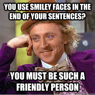 you use smiley faces in the end of your sentences? you must be such a friendly person - you use smiley faces in the end of your sentences? you must be such a friendly person  Condescending Wonka