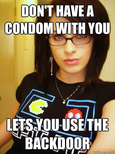 Don't have a condom with you Lets you use the backdoor  Cool Chick Carol