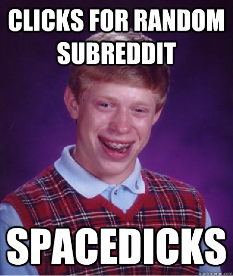 Clicks for random subreddit Spacedicks - Clicks for random subreddit Spacedicks  Bad Luck Brian