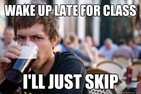 wake up late for class i'll just skip - wake up late for class i'll just skip  Lazy College Senior