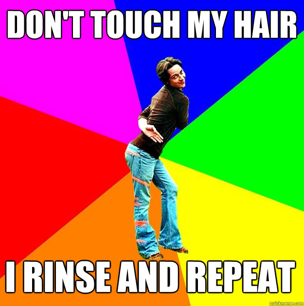 Don't touch my hair I rinse and repeat  