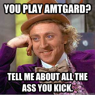 You play amtgard? Tell me about all the ass you kick. - You play amtgard? Tell me about all the ass you kick.  Condescending Wonka