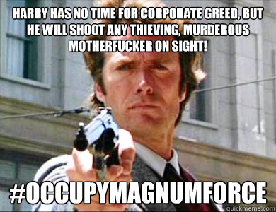 Harry has no time for corporate greed, but he will shoot any thieving, murderous motherfucker on sight! #occupymagnumforce  