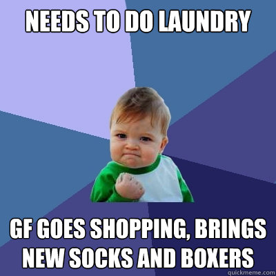 Needs to do laundry GF goes shopping, brings new socks and boxers  Success Kid