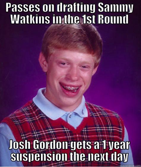 PASSES ON DRAFTING SAMMY WATKINS IN THE 1ST ROUND JOSH GORDON GETS A 1 YEAR SUSPENSION THE NEXT DAY Bad Luck Brian