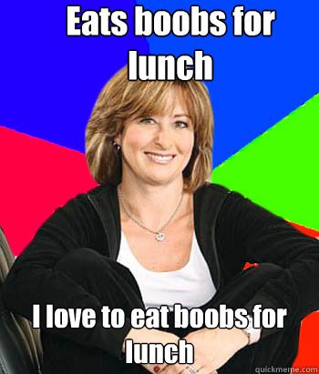 Eats boobs for lunch I love to eat boobs for lunch  Sheltering Suburban Mom