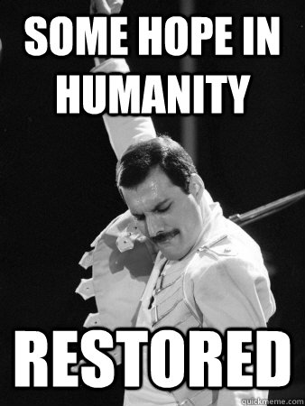 Some hope in humanity restored  Freddie Mercury