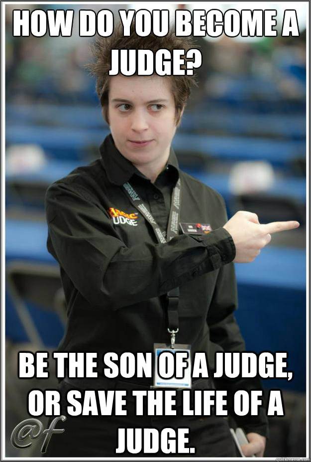 How do you become a judge? Be the son of a judge, or save the life of a judge. - How do you become a judge? Be the son of a judge, or save the life of a judge.  Super-Serial Judge