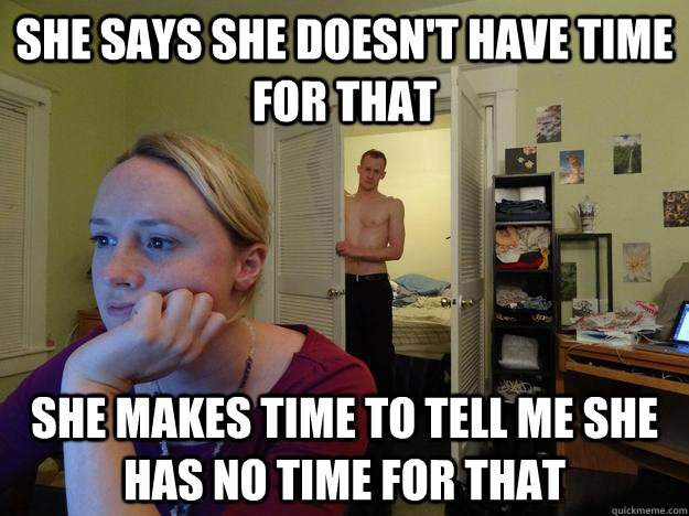 she says she doesn't have time for that she makes time to tell me she has no time for that - she says she doesn't have time for that she makes time to tell me she has no time for that  Redditors Husband