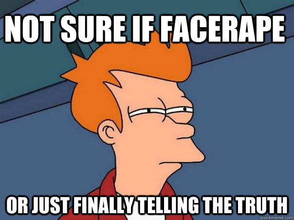 Not sure if facerape Or just finally telling the truth  Futurama Fry