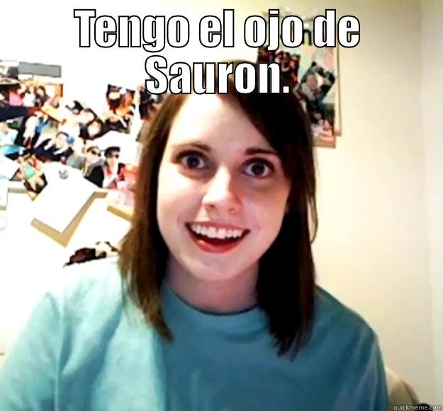 TENGO EL OJO DE SAURON.  Overly Attached Girlfriend