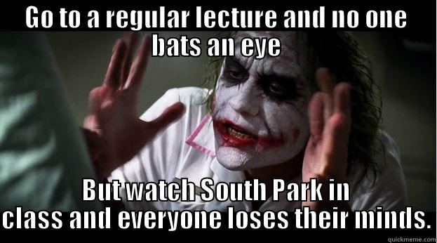 GO TO A REGULAR LECTURE AND NO ONE BATS AN EYE BUT WATCH SOUTH PARK IN CLASS AND EVERYONE LOSES THEIR MINDS. Joker Mind Loss