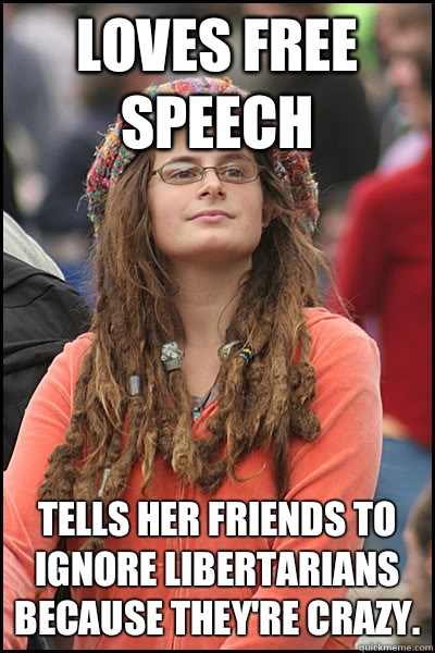 Loves free speech Tells her friends to ignore libertarians because they're crazy.  College Liberal