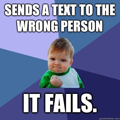 Sends a text to the wrong person It fails. - Sends a text to the wrong person It fails.  Success Kid