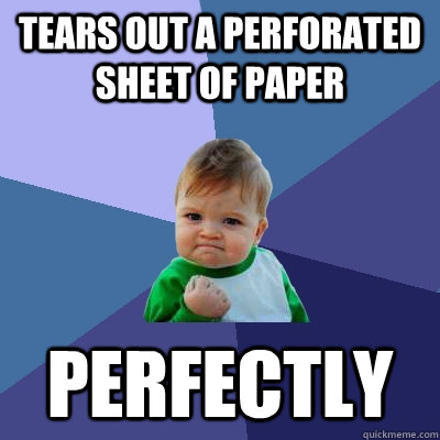 Tears out a perforated sheet of paper perfectly  Success Kid